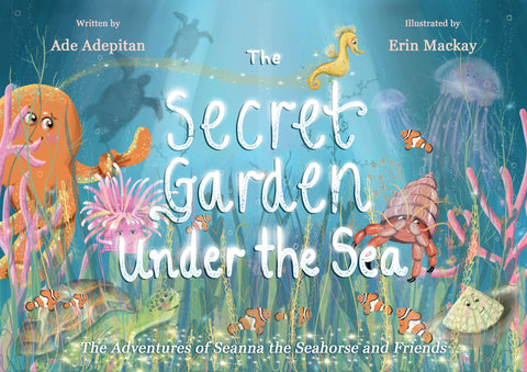 The Secret Garden Under The Sea: The Adventures of Seanna the Seahorse and Friends