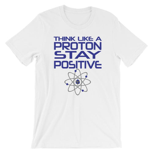 Punny Science Nerd Shirt - Think Like a Proton Stay Positive