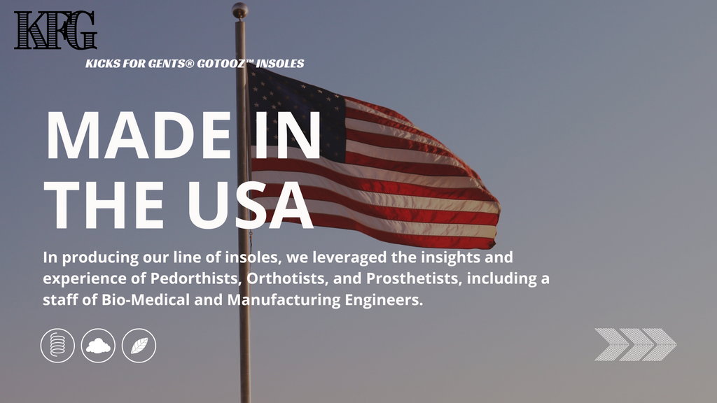  Made in the USA  In producing our line of insoles, we leveraged the insights and experience of our Insole manufacturing partner's team, which is comprised of Pedorthists, Orthotists, and Prosthetists, including a staff of Bio-Medical and Manufacturing Engineers.