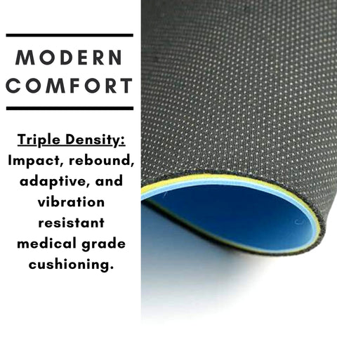 Triple Density: Impact, rebound, adaptive, and vibration resistant medical grade cushioning.