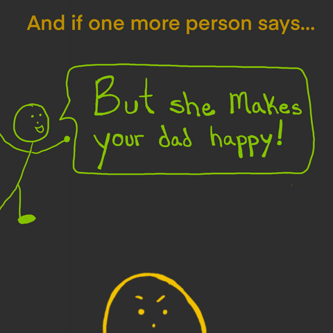 Angry yellow stick figure but you only see the upper face. Text reads, "And if one more person says, "But she makes your dad happy!""