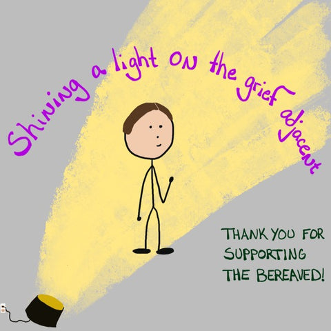 A spotlight shining on a stick figure cartoon with text that reads Shining a light on the grief adjacent: Thank you for supporting the bereaved