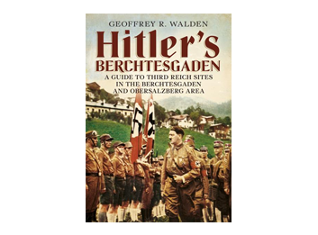 Hitler’s Berchtesgaden: A Guide to Third Reich Sites in the Berchtesgaden and Obersalzberg Area