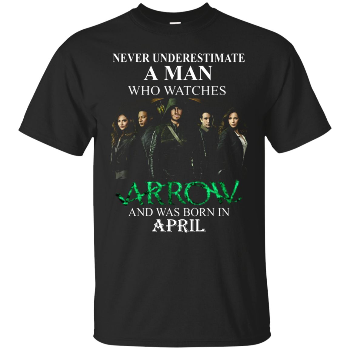 Never Underestimate A Man Who Watches Arrow And Was Born In April T Shirt T-shirts