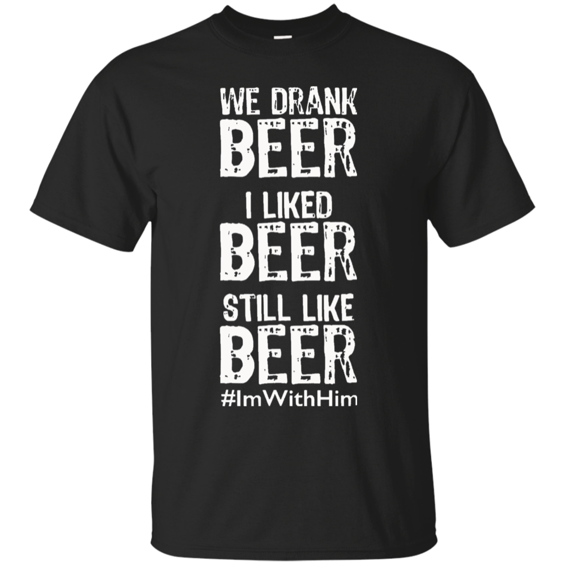 We Drank Beer I Liked Beer Still Like Beer #imwithhim T-shirt