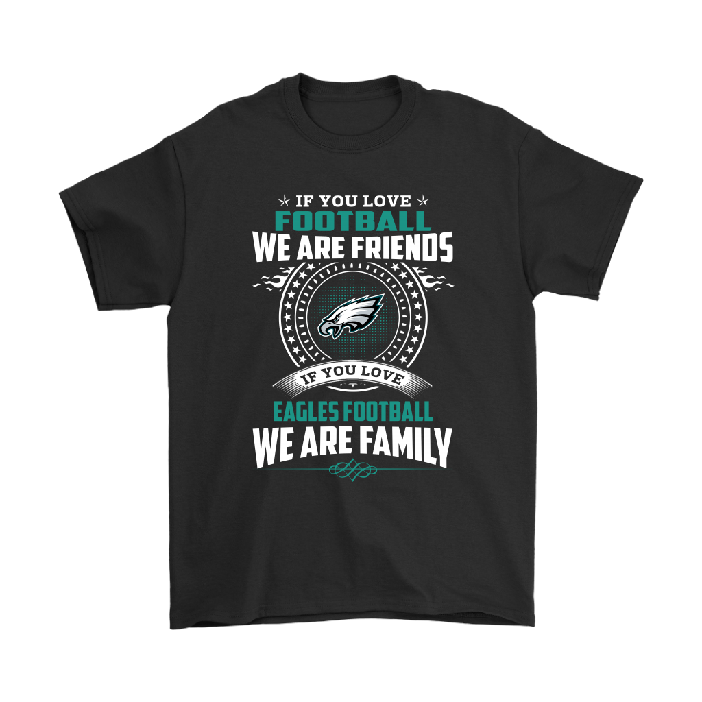 Love Football We Are Friends Love Eagles We Are Family Shirts