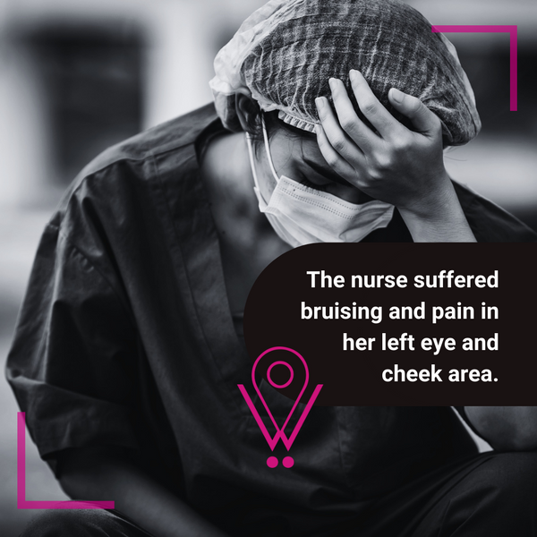 The nurse suffered bruising and pain in her left eye and cheek area during the assault.