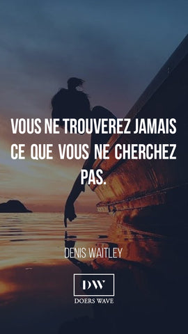 « Vous ne trouverez jamais  ce que vous ne cherchez  pas. »  DENIS WAITLEY