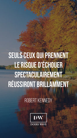 « Seuls ceux qui prennent le risque d’échouer spectaculairement réussiront brillamment. »  ROBERT KENNEDY