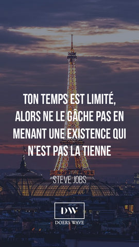 « Ton temps est limité, alors ne le gâche pas en  menant une existence qui n’est pas la tienne. »  STEVE JOBS