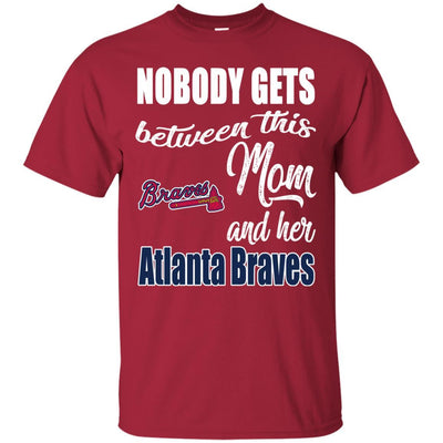 Nobody Gets Between Mom And Her Atlanta Braves T Shirts