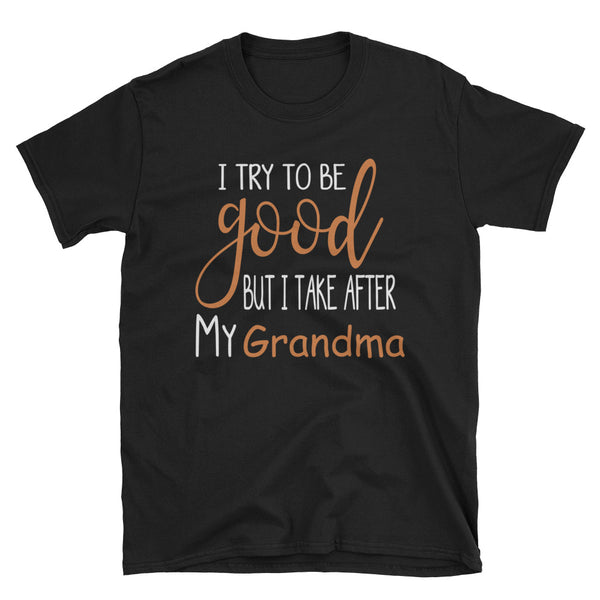 I Try To Be Good But I Take After My Grandma Unisex T-Shirt