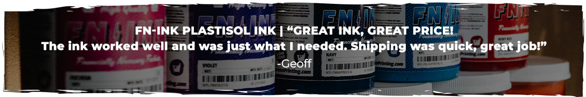 Image of a shelf of FN-INK Plastisol Inks with Text reading "FN-INK PLASTISOL INK | “Great ink, great price!The ink worked well and was just what I needed. Shipping was quick, great job! -Geoff” | Available on ScreenPrinting.com