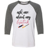 ask me about my lipstick LIPSENSE - Unisex Three-Quarter Sleeve Baseball T-Shirt - Bella & Canvas - 16 Colors Available Plus Size XS-2XL - MADE IN THE USA