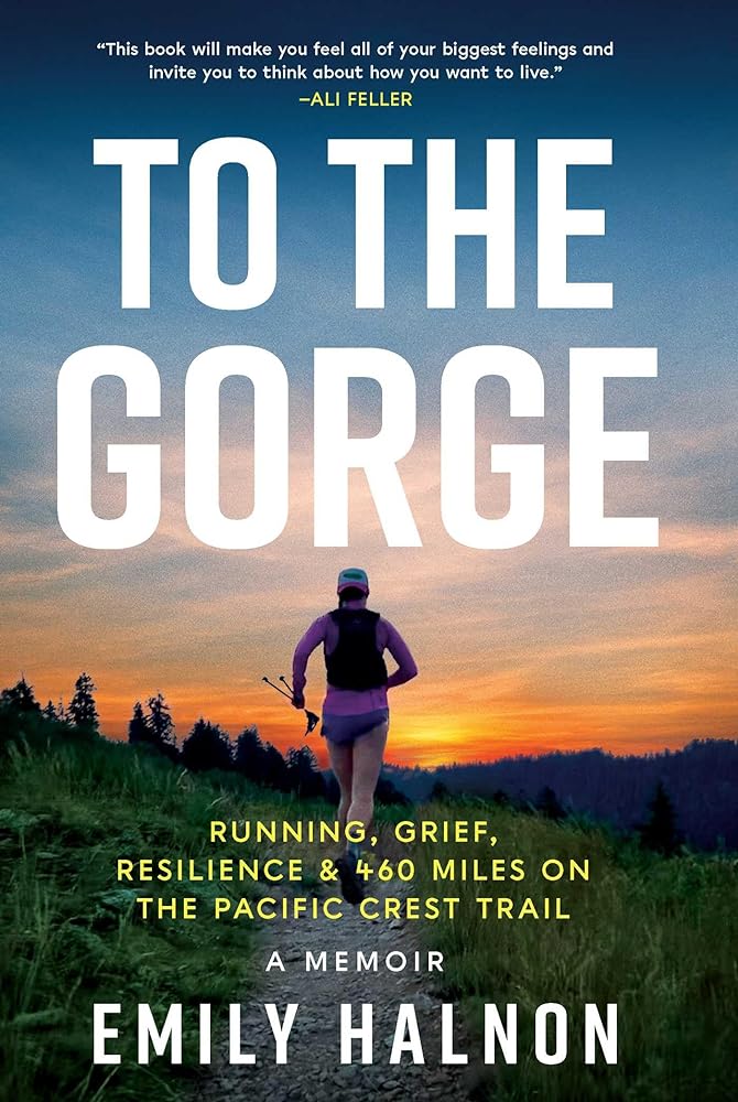 To the Gorge: Running, Grief, and Resilience & 460 Miles on the Pacific Crest Trail by Halnon