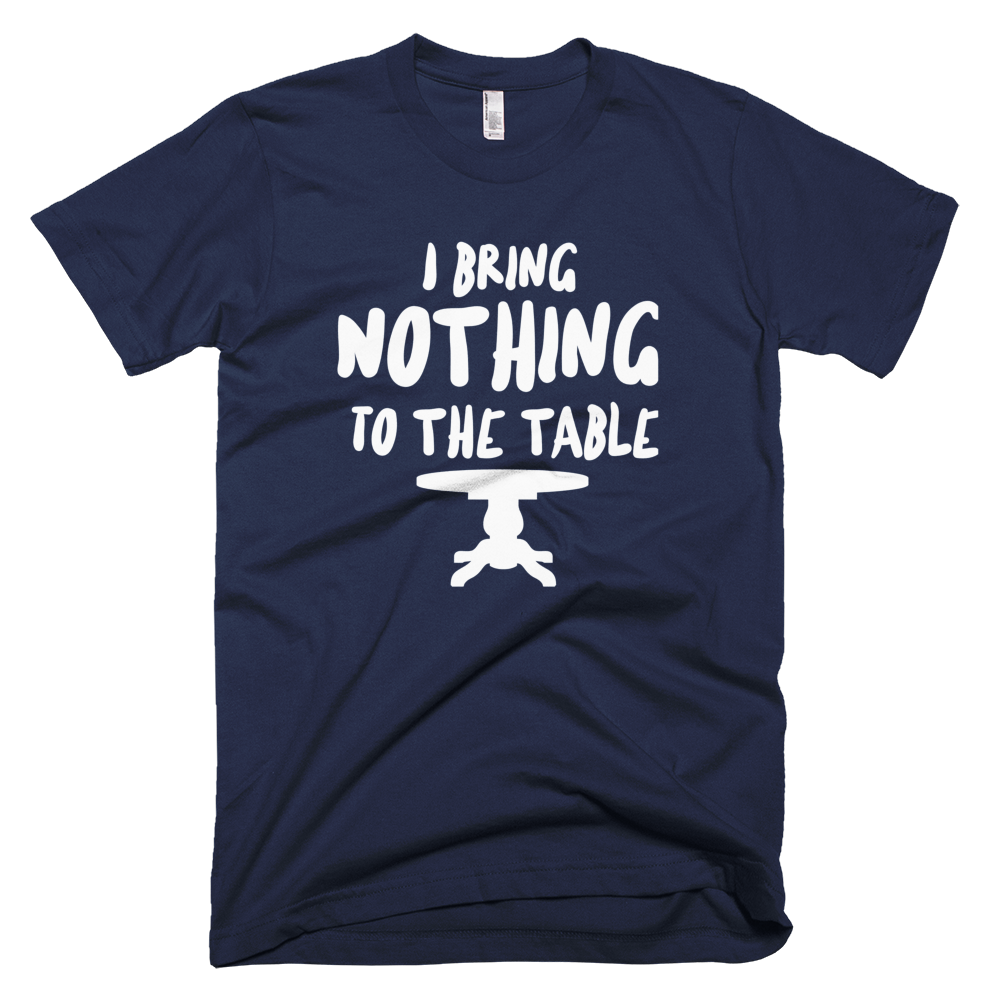 I Bring Nothing To The Table T-Shirt