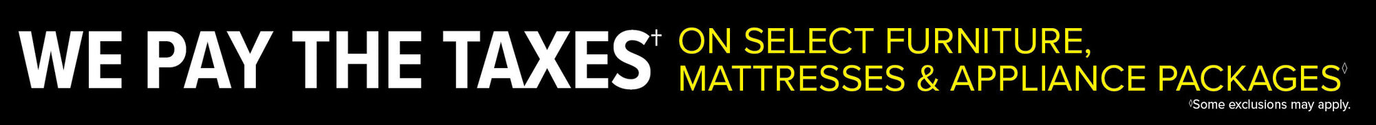 Save the tax on select furniture, mattresses and appliance packages. Some exclusions apply.