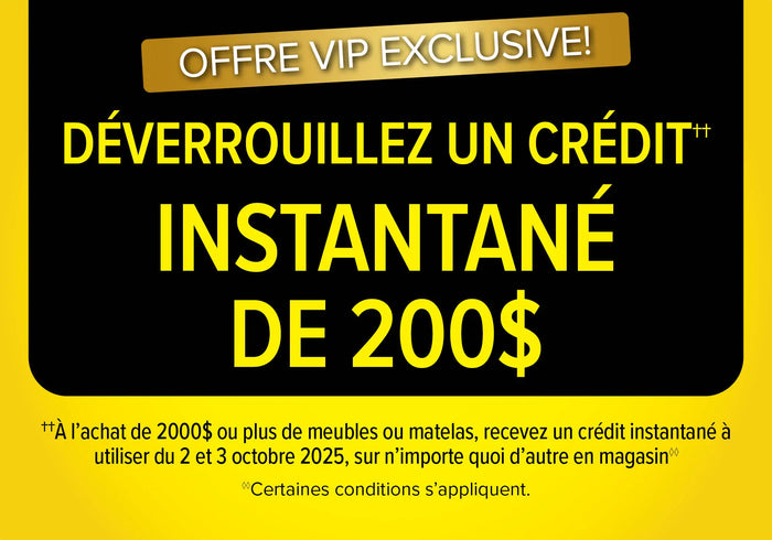 VIP Exclusive Offer: Unlock a $200 Instant Credit when you spend $2000 or more on any Furniture or Mattress purchase, to use October 2-3, 2025.