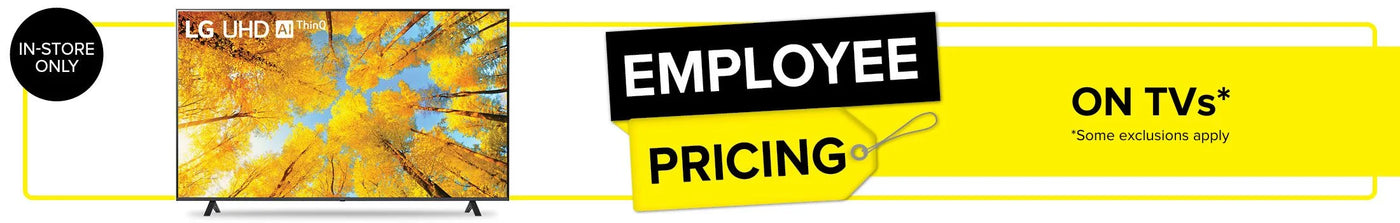 Employee Pricing on all Televisions. Some exclusions apply. In store only.