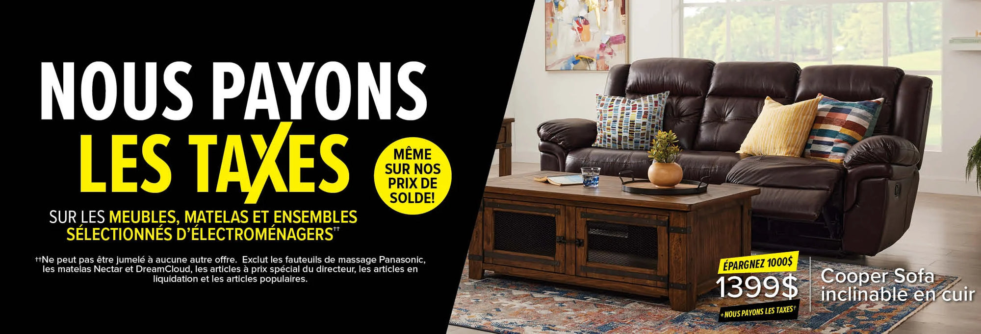 Save The Tax on select furniture, mattresses & appliance packages, even on our sale prices! Cannot be combined with other offers. Excludes Panasonic, Nectar, Dreamcloud, Best Seller and Clearance items.