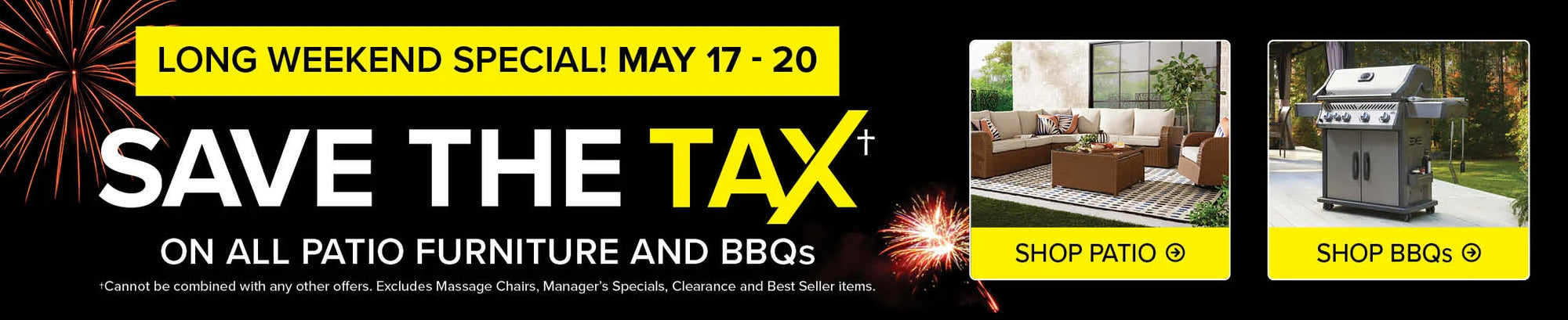 Long Weekend Special. May 17-20. Save the tax on all Patio Furniture and BBQs. Shop Patio Furniture. Shop BBQs..