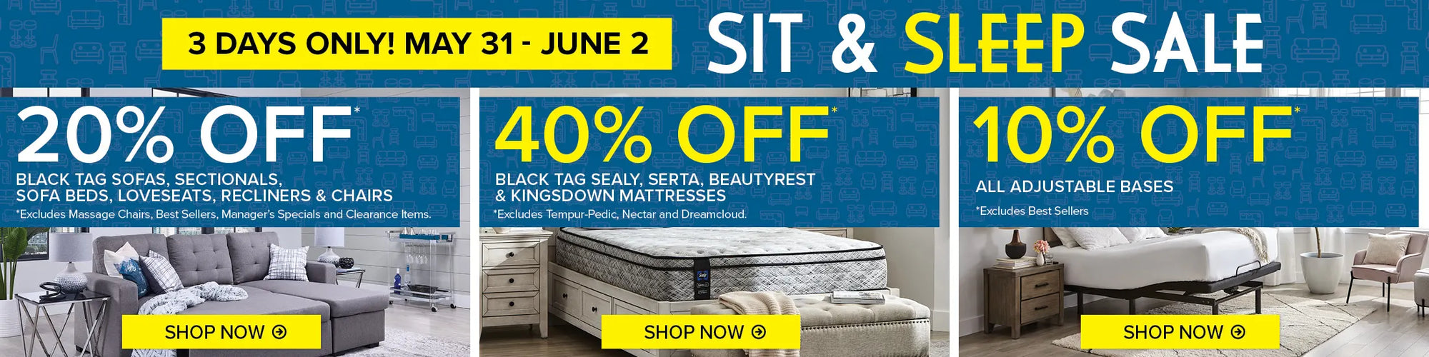 3 Days Only! May 31-June 2 Sit & Sleep Sale. 20% off black tag sectionals, sofas, loveseats, recliners & chairs. 40% off black tag sealy, serta, kingsdown and beautyrest mattresses. 10% off all adjustable bases.