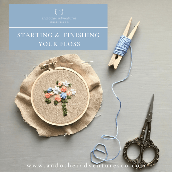 Hand Embroidery Tips - Starting & Finishing Your Floss | And Other Adventures Embroidery Co