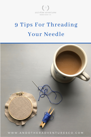 9 Tips for threading your embroidery needle by And Other Adventures Embroidery Co