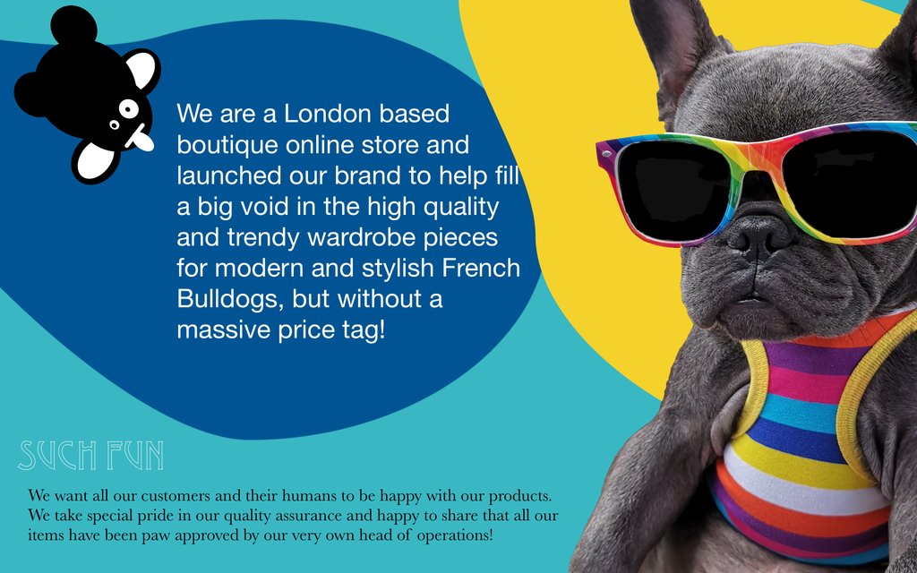 We are a London based boutique online store and launched our brand to help fill a big void in the high quality and trendy wardrobe pieces for modern and stylish French Bulldogs, but without a massive price tag! 