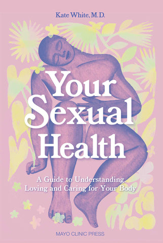 Your Sexual Health: A Guide to Understanding, Love and Caring for Your Body. By Kate White, M.D.