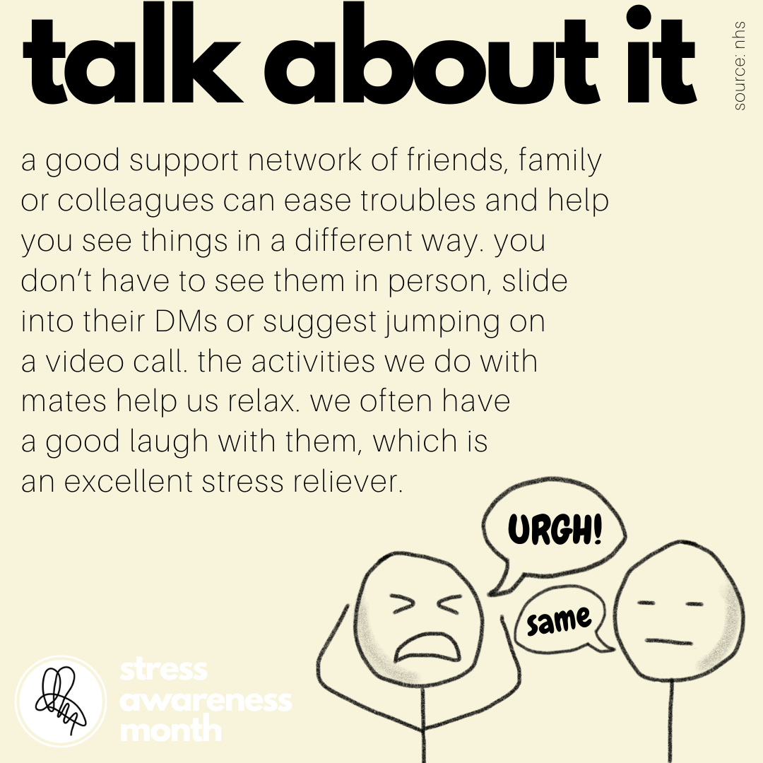 a good support network of friends, family or colleagues can ease troubles and help you see things in a different way. you don’t have to see them in person, slide into their DMs or suggest jumping on  a video call. the activities we do with mates help us relax. we often have  a good laugh with them, which is  an excellent stress reliever.