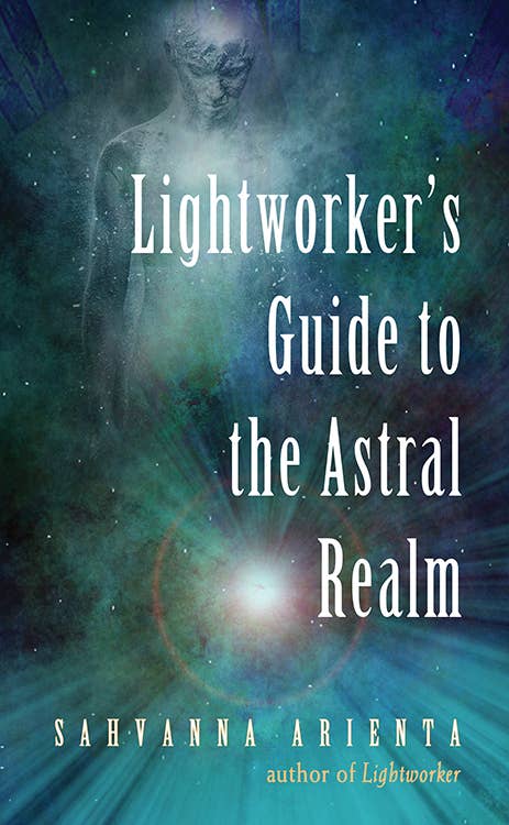 Lightworker's Guide to the Astral Realm by Sahvanna Arienta