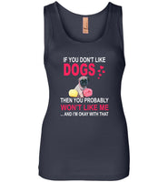 If you don't like dogs then you probably won't like me okay love dog Tee shirt