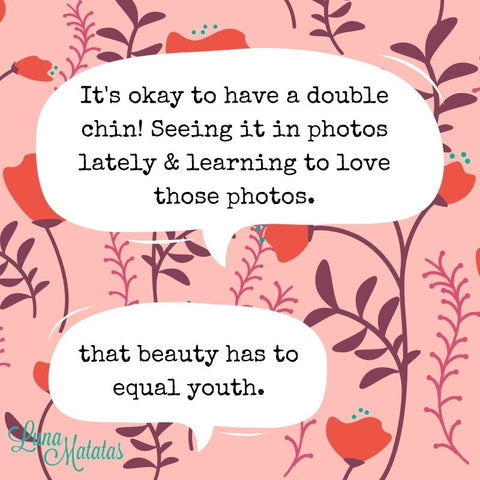 It's okay to have a double chin! Seeing it in photos lately &amp; learning to love those photos. That beauty has to equal youth.