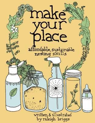 Make Your Place: Affordable, Sustainable Nesting Skills (Good Life) By Raleigh Briggs
