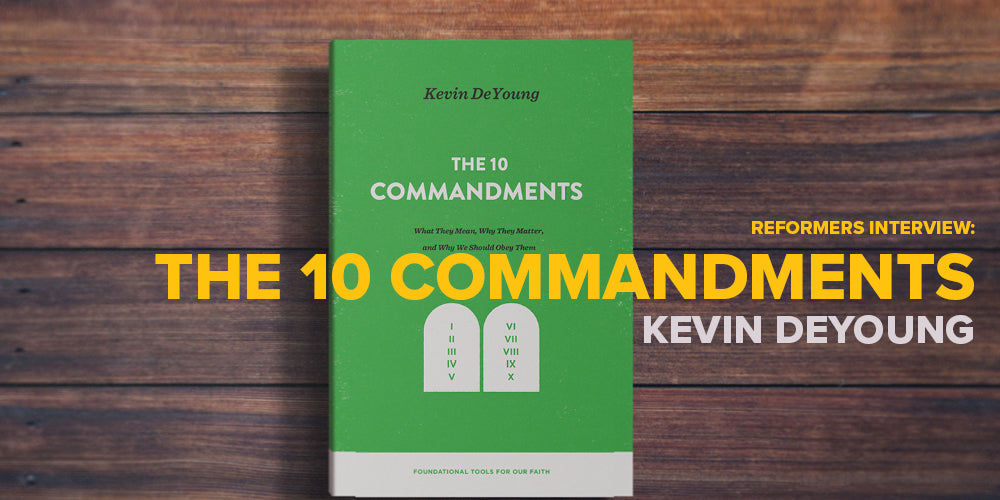 Reformers Interview: The 10 Commandments -- by Kevin DeYoung