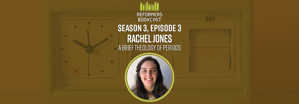 Reformers Bookcast: Rachel Jones (A Brief Theology of Periods) - Season 3 Episode 3