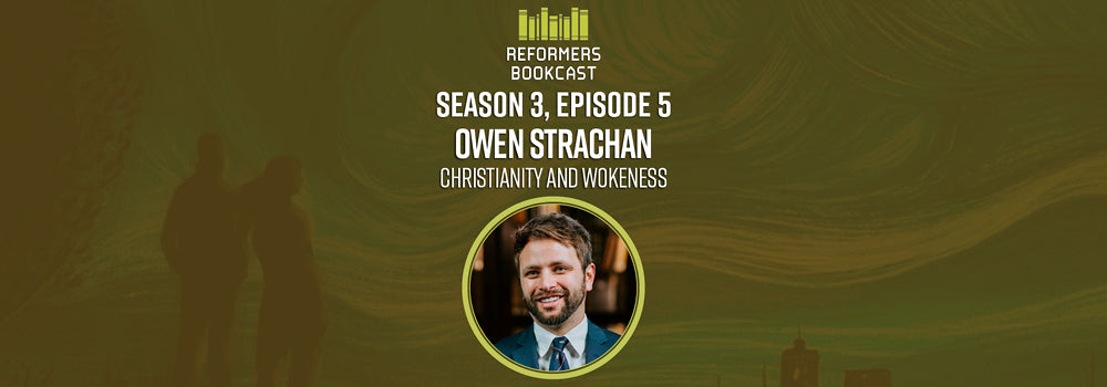Reformers Bookcast: Owen Strachan (Christianity and Wokeness) - Season 3 Episode 5