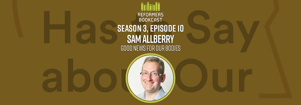 Reformers Bookcast: Sam Allberry (Good News for Our Bodies) - Season 3 Episode 10