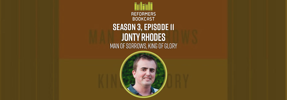 Reformers Bookcast: Jonty Rhodes (Man of Sorrows, King of Glory) - Season 3 Episode 11