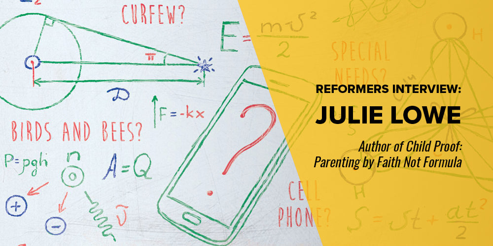 Reformers Interview: Julie Lowe -- Author of Child Proof: Parenting by Faith not Formula