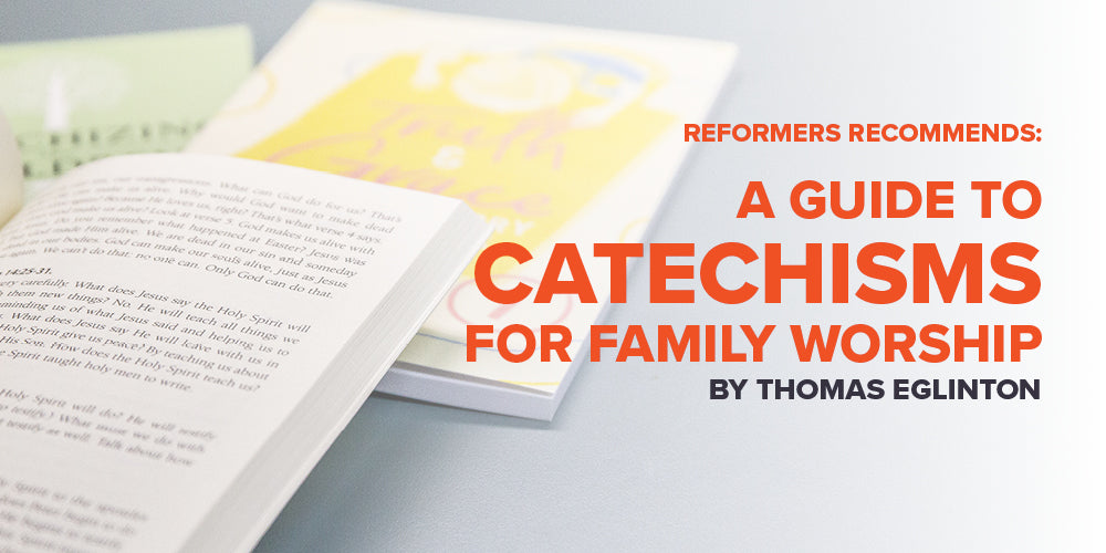 Reformers Recommends: A Guide to Catechisms for Family Worship -- By Thomas Eglinton