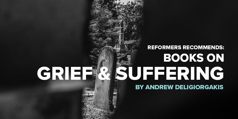 Reformers Recommends: Books on Grief & Suffering, by Andrew Deligiorgakis