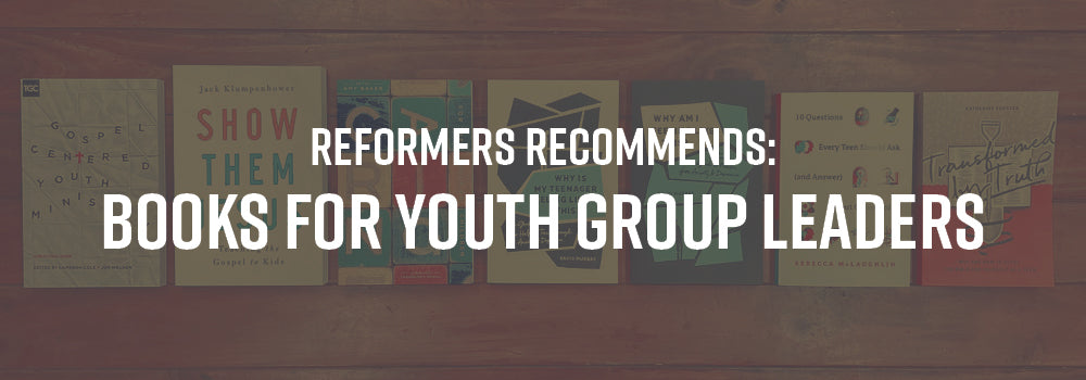 Reformers Recommends: Books for Youth Leaders