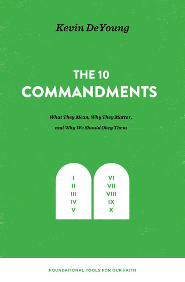 The Ten Commandments: What They Mean, Why They Matter, and Why We Should Obey Them