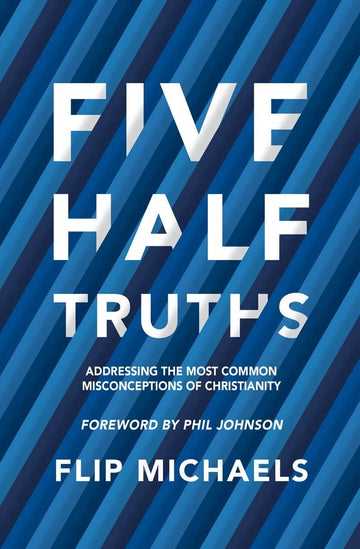 Five Half–Truths: Addressing the Most Common Misconceptions of Christianity