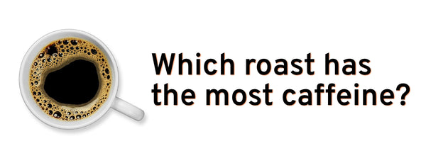 Which roast coffee has the most caffeine?