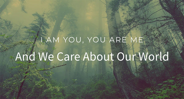 I am you, you are me, and we care about our world