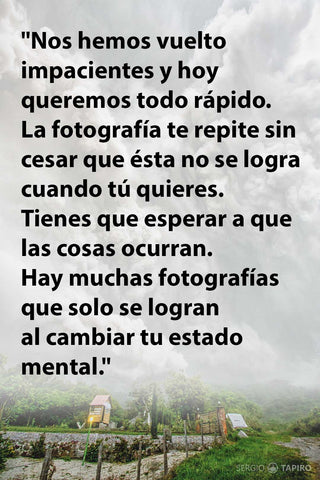 Nos hemos vuelto impacientes, hoy queremos todo rápido. Pero la fotografía te repite que no se logra cuando tú quieres. Tienes que esperar a que las cosas ocurran. Debes cambiar tu estado mental para poder lograr muchas fotografías.