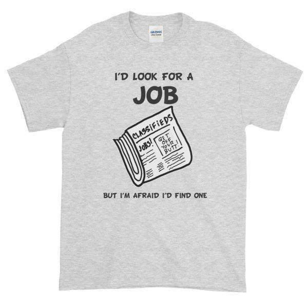 I'd Look for a Job But I'm I'd Find One Funny T-Shirt – Awkward T- Shirts